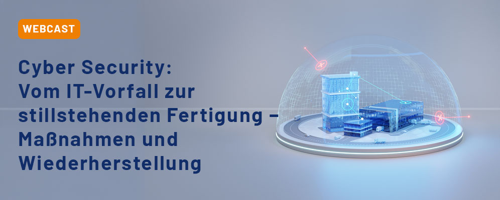 Verlinkung zum Webcast: Cyber Security: Vom IT-Vorfall zur stillstehenden Fertigung − Maßnahmen und Wiederherstellung